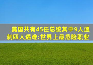 美国共有45任总统,其中9人遇刺,四人遇难:世界上最危险职业