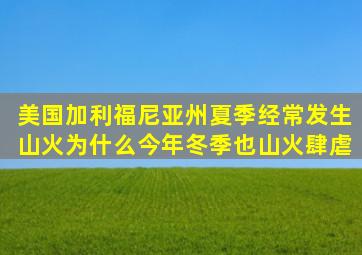 美国加利福尼亚州夏季经常发生山火,为什么今年冬季也山火肆虐