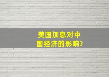 美国加息对中国经济的影响?