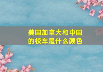 美国加拿大和中国的校车是什么颜色