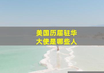 美国历届驻华大使是哪些人