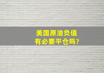 美国原油负值有必要平仓吗?