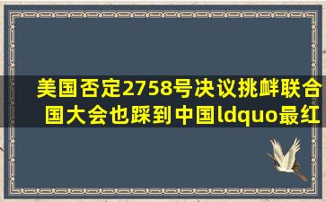 美国否定2758号决议,挑衅联合国大会,也踩到中国“最红的”红线