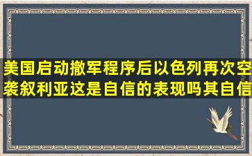 美国启动撤军程序后以色列再次空袭叙利亚这是自信的表现吗(其自信