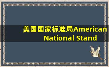 美国国家标准局(American National Standards Institute)ANSI是由公司、...