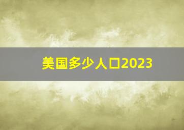 美国多少人口2023