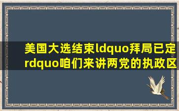 美国大选结束,“拜局已定”咱们来讲两党的执政区别