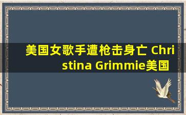 美国女歌手遭枪击身亡 Christina Grimmie美国之声哪=一=届冠军