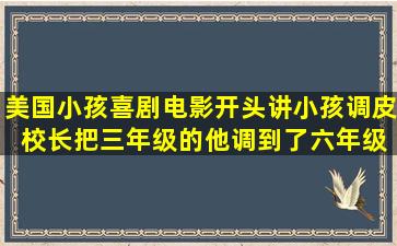 美国小孩喜剧电影开头讲小孩调皮 校长把三年级的他调到了六年级