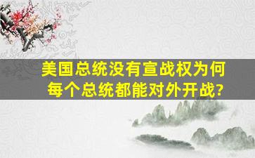 美国总统没有宣战权,为何每个总统都能对外开战?