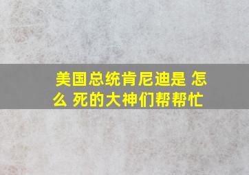 美国总统肯尼迪是 怎么 死的大神们帮帮忙 