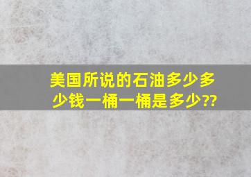 美国所说的石油多少多少钱一桶,一桶是多少??