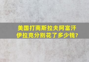 美国打南斯拉夫、阿富汗、伊拉克分别花了多少钱?