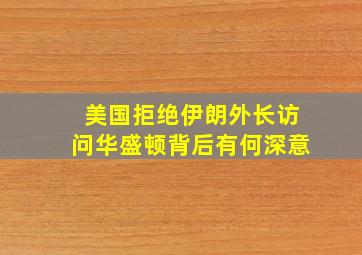 美国拒绝伊朗外长访问华盛顿,背后有何深意