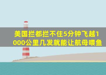 美国拦都拦不住,5分钟飞越1000公里,几发就能让航母喂鱼