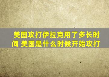 美国攻打伊拉克用了多长时间 美国是什么时候开始攻打