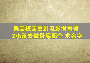 美国校园喜剧电影缉毒警 2小孩去做卧底那个 求名字