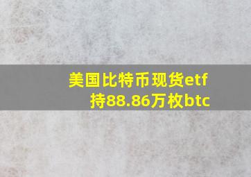 美国比特币现货etf持88.86万枚btc