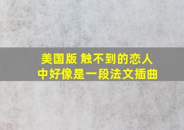 美国版 触不到的恋人 中好像是一段法文插曲