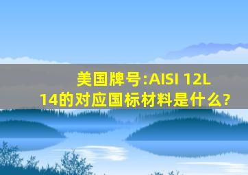 美国牌号:AISI 12L14的对应国标材料是什么?