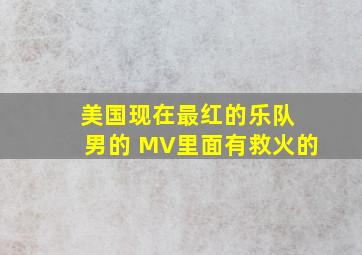 美国现在最红的乐队 男的 MV里面有救火的