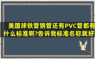 美国球铁管钢管还有PVC管都有什么标准啊?告诉我标准名称就好。