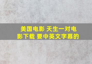 美国电影 天生一对电影下载 要中英文字幕的