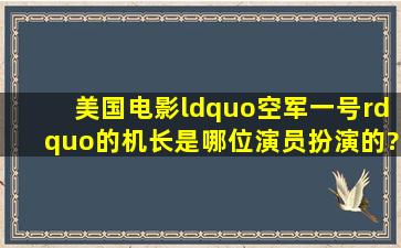 美国电影“空军一号”的机长是哪位演员扮演的?