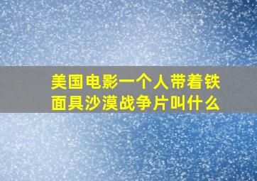 美国电影一个人带着铁面具,沙漠战争片叫什么