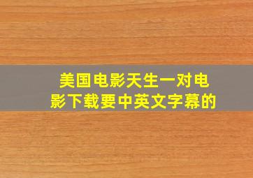 美国电影天生一对电影下载要中英文字幕的