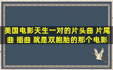 美国电影天生一对的片头曲 片尾曲 插曲 就是双胞胎的那个电影 夏令营...