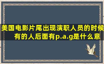 美国电影片尾出现演职人员的时候,有的人后面有p.a.g是什么意思?