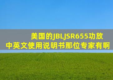 美国的(JBL)JSR655功放中英文使用说明书那位专家有啊