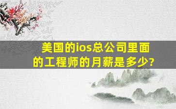 美国的ios总公司里面的工程师的月薪是多少?