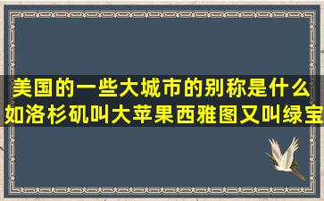 美国的一些大城市的别称是什么 如洛杉矶叫大苹果,西雅图又叫绿宝石城