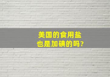 美国的食用盐也是加碘的吗?