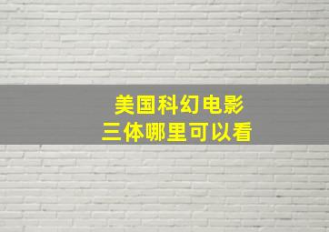 美国科幻电影《三体》哪里可以看