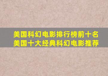 美国科幻电影排行榜前十名,美国十大经典科幻电影推荐