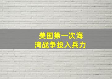 美国第一次海湾战争投入兵力