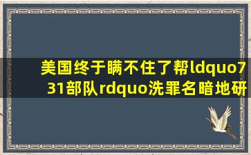 美国终于瞒不住了帮“731部队”洗罪名,暗地研发生化武器,意欲何为