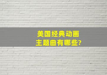 美国经典动画主题曲有哪些?