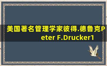 美国著名管理学家彼得.德鲁克(Peter F.Drucker)1955年提出了“管理者...