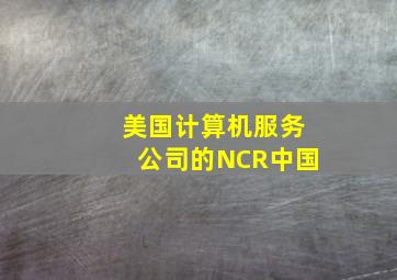 美国计算机服务公司的NCR中国