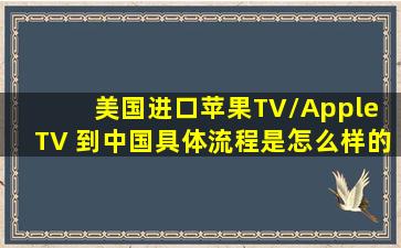 美国进口苹果TV/Apple TV 到中国具体流程是怎么样的?