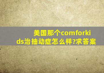 美国那个comforkids治抽动症怎么样?求答案