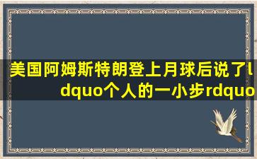 美国阿姆斯特朗登上月球后,说了“个人的一小步” ,后一句是什么?