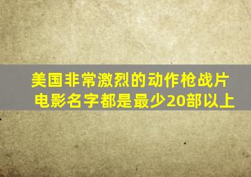 美国非常激烈的动作枪战片电影名字都是(最少20部以上(