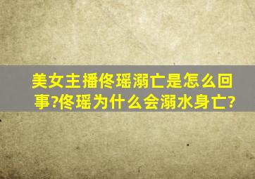 美女主播佟瑶溺亡是怎么回事?佟瑶为什么会溺水身亡?