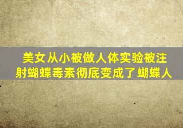 美女从小被做人体实验,被注射蝴蝶毒素彻底变成了蝴蝶人。