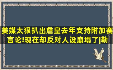 美媒太狠,扒出詹皇去年支持附加赛言论!现在却反对,人设崩塌了|勒布 ...